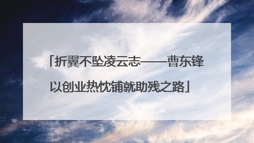 折翼不坠凌云志——曹东锋以创业热忱铺就助残之路