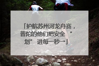 护航苏州河龙舟赛，普陀的他们把安全 “划” 进每一秒→