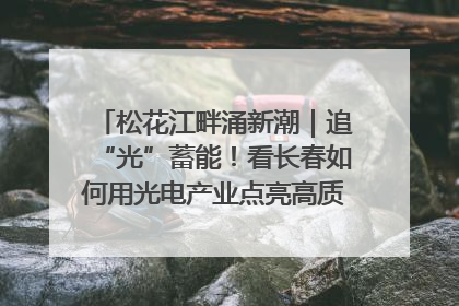 松花江畔涌新潮｜追“光”蓄能！看长春如何用光电产业点亮高质量发展新赛道