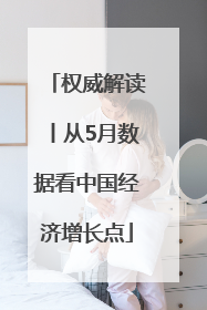 权威解读丨从5月数据看中国经济增长点