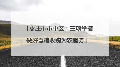 枣庄市市中区：三项举措做好夏粮收购为农服务