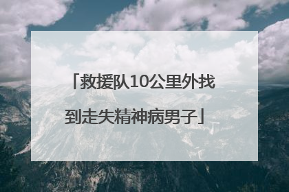 救援队10公里外找到走失精神病男子