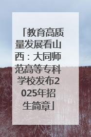 教育高质量发展看山西：大同师范高等专科学校发布2025年招生简章