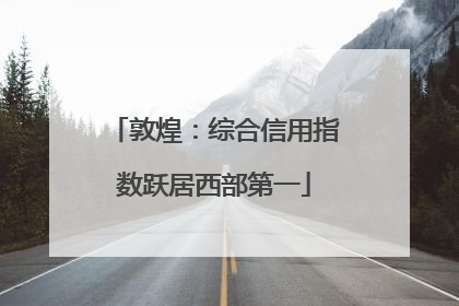 敦煌：综合信用指数跃居西部第一