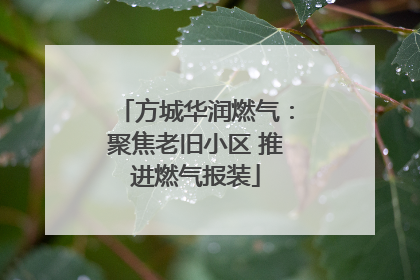 方城华润燃气：聚焦老旧小区 推进燃气报装