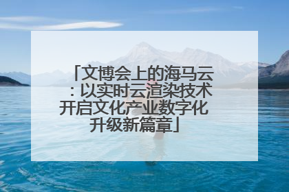 文博会上的海马云：以实时云渲染技术开启文化产业数字化升级新篇章