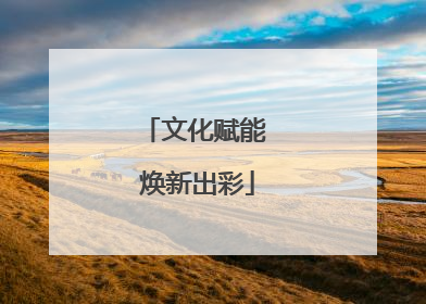 文化赋能 焕新出彩
