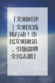 文明时评｜文明实践我行动！市民文明巡访，引领淄博全民志愿