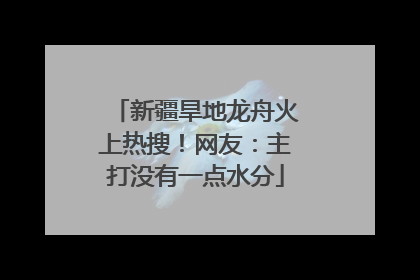 新疆旱地龙舟火上热搜！网友：主打没有一点水分