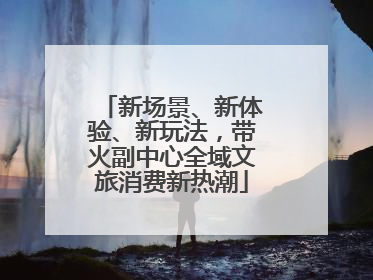 新场景、新体验、新玩法，带火副中心全域文旅消费新热潮