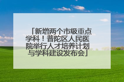 新增两个市级重点学科！普陀区人民医院举行人才培养计划与学科建设发布会
