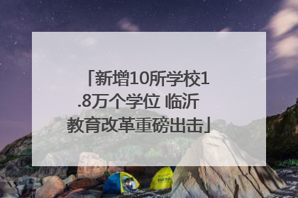 新增10所学校1.8万个学位 临沂教育改革重磅出击