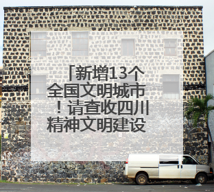 新增13个全国文明城市！请查收四川精神文明建设成绩单