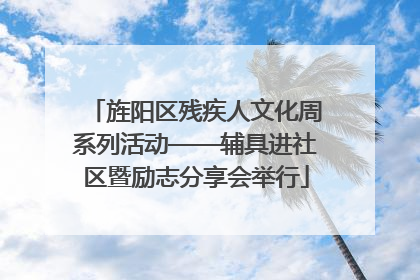 旌阳区残疾人文化周系列活动——辅具进社区暨励志分享会举行