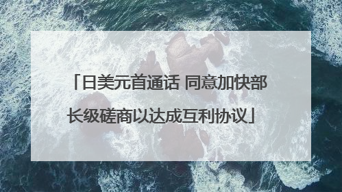 日美元首通话 同意加快部长级磋商以达成互利协议