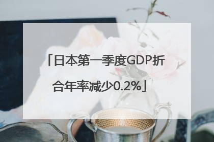 日本第一季度GDP折合年率减少0.2%