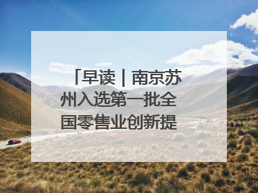 早读｜南京苏州入选第一批全国零售业创新提升试点城市