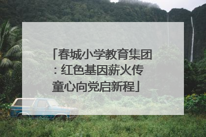春城小学教育集团：红色基因薪火传 童心向党启新程