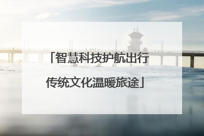 智慧科技护航出行 传统文化温暖旅途