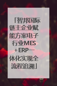 智邦国际链主企业赋能方案电子行业MES+ERP一体化实现全流程追溯
