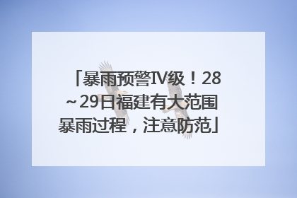 暴雨预警Ⅳ级！28～29日福建有大范围暴雨过程，注意防范
