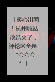 暖心出圈！杭州城站改造火了，评论区全是 “夸夸夸”