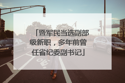 暨军民当选副部级新职，多年前曾任省纪委副书记