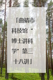 曲靖市科技馆“博士讲科学”第三十八讲