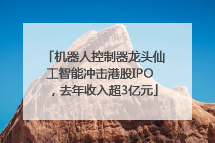 机器人控制器龙头仙工智能冲击港股IPO，去年收入超3亿元
