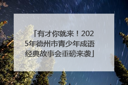 有才你就来！2025年德州市青少年成语经典故事会重磅来袭