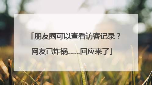 朋友圈可以查看访客记录？网友已炸锅……回应来了