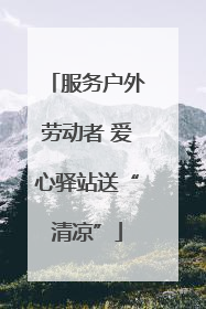 服务户外劳动者 爱心驿站送“清凉”