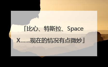 比心、特斯拉、SpaceX……现在的情况有点微妙