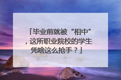 毕业前就被“相中”，这所职业院校的学生凭啥这么抢手？