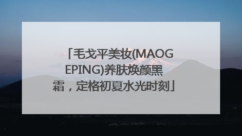毛戈平美妆(MAOGEPING)养肤焕颜黑霜，定格初夏水光时刻