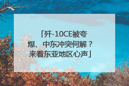 歼-10CE被夸爆、中东冲突何解？来看东亚地区心声