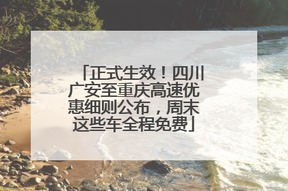 正式生效！四川广安至重庆高速优惠细则公布，周末这些车全程免费