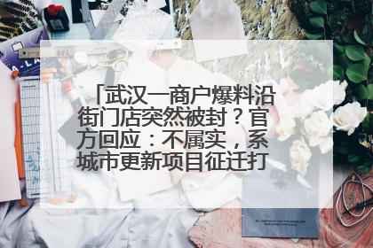 武汉一商户爆料沿街门店突然被封？官方回应：不属实，系城市更新项目征迁打围，此前已公示