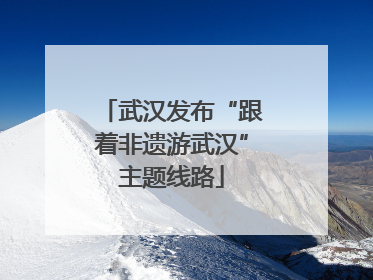 武汉发布“跟着非遗游武汉”主题线路