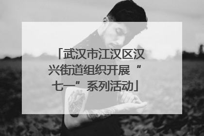 武汉市江汉区汉兴街道组织开展“七一”系列活动