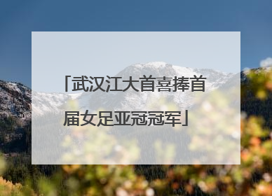 武汉江大首喜捧首届女足亚冠冠军