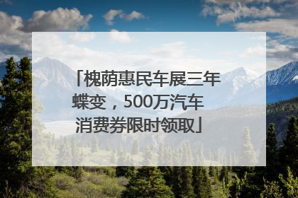 槐荫惠民车展三年蝶变，500万汽车消费券限时领取