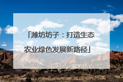 潍坊坊子：打造生态农业绿色发展新路径