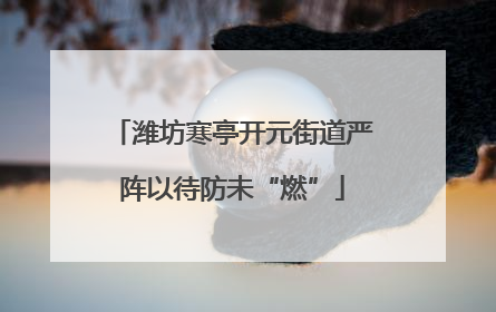 潍坊寒亭开元街道严阵以待防未“燃”