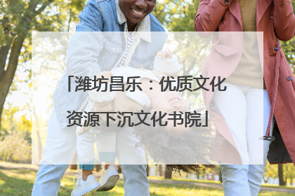潍坊昌乐：优质文化资源下沉文化书院