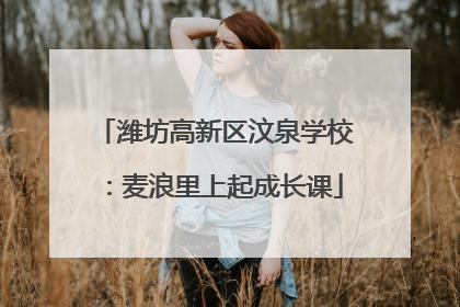 潍坊高新区汶泉学校：麦浪里上起成长课