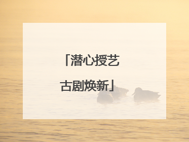 潜心授艺 古剧焕新