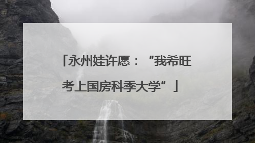 永州娃许愿：“我希旺考上国房科季大学”