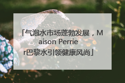 气泡水市场蓬勃发展，Maison Perrier巴黎水引领健康风尚