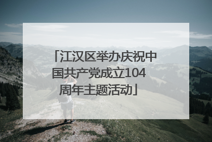 江汉区举办庆祝中国共产党成立104周年主题活动